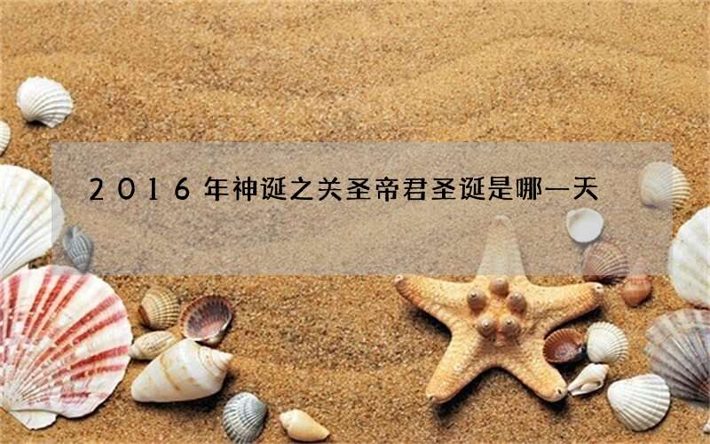 2016年神诞之关圣帝君圣诞是哪一天