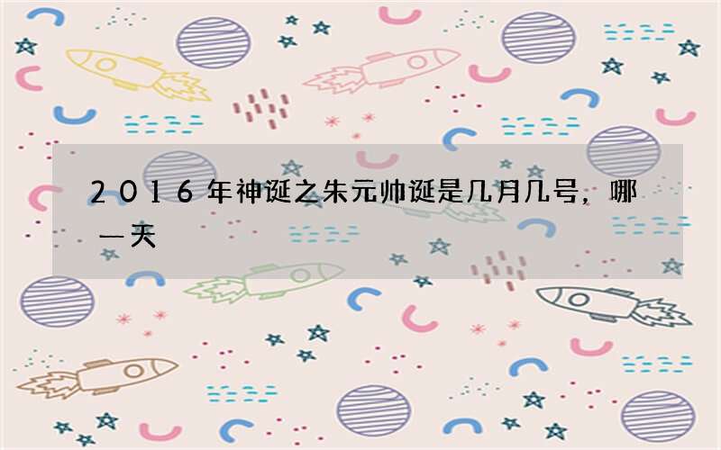 2016年神诞之朱元帅诞是几月几号，哪一天