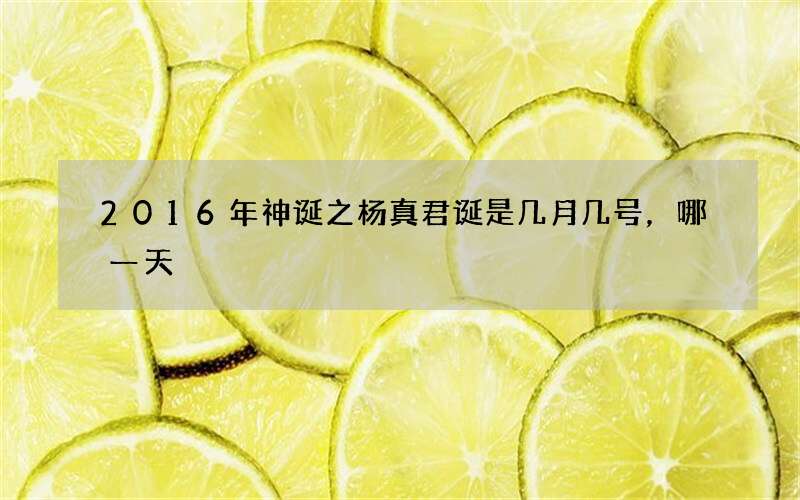 2016年神诞之杨真君诞是几月几号，哪一天