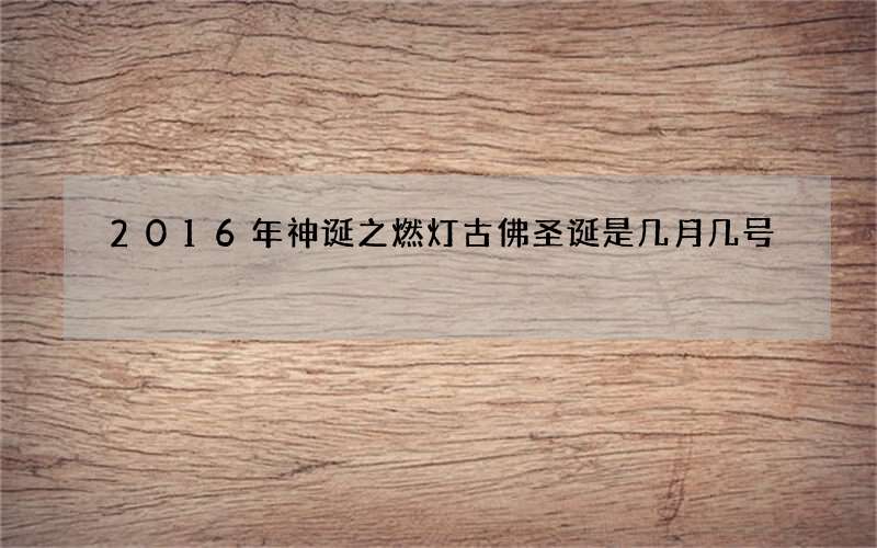 2016年神诞之燃灯古佛圣诞是几月几号