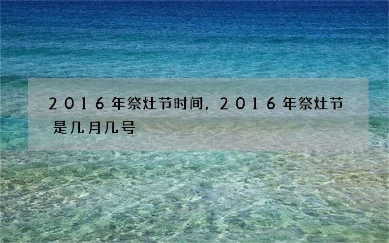 2016年祭灶节时间，2016年祭灶节是几月几号