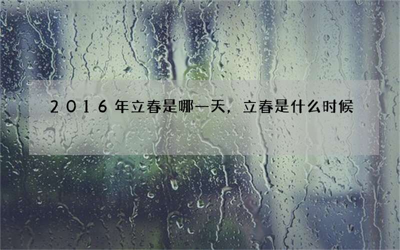 2016年立春是哪一天，立春是什么时候