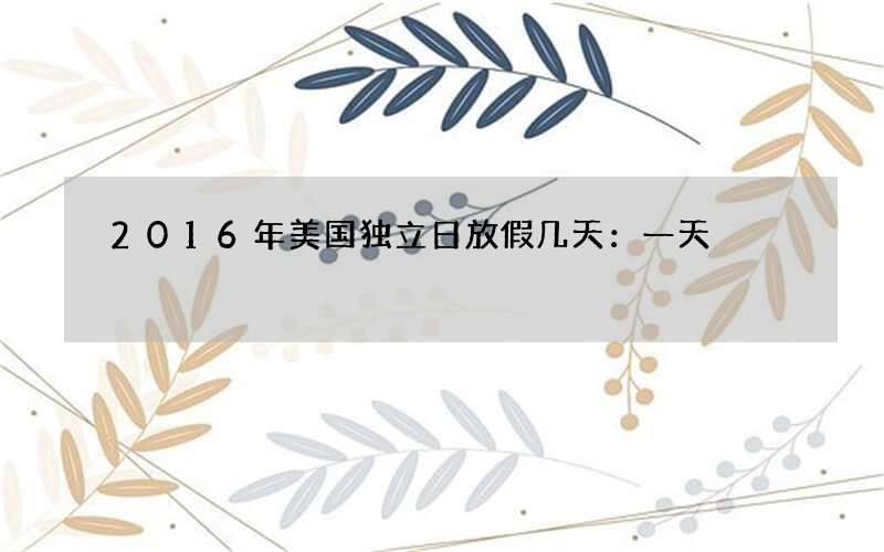 2016年美国独立日放假几天：一天