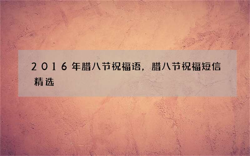 2016年腊八节祝福语，腊八节祝福短信精选