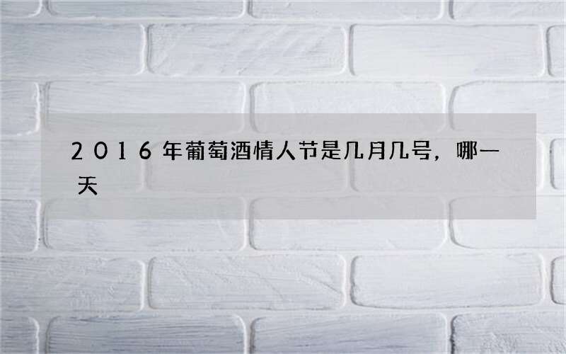 2016年葡萄酒情人节是几月几号，哪一天