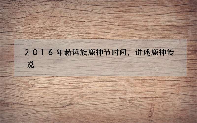 2016年赫哲族鹿神节时间，讲述鹿神传说