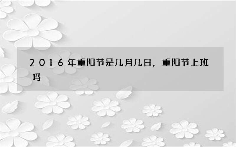 2016年重阳节是几月几日，重阳节上班吗