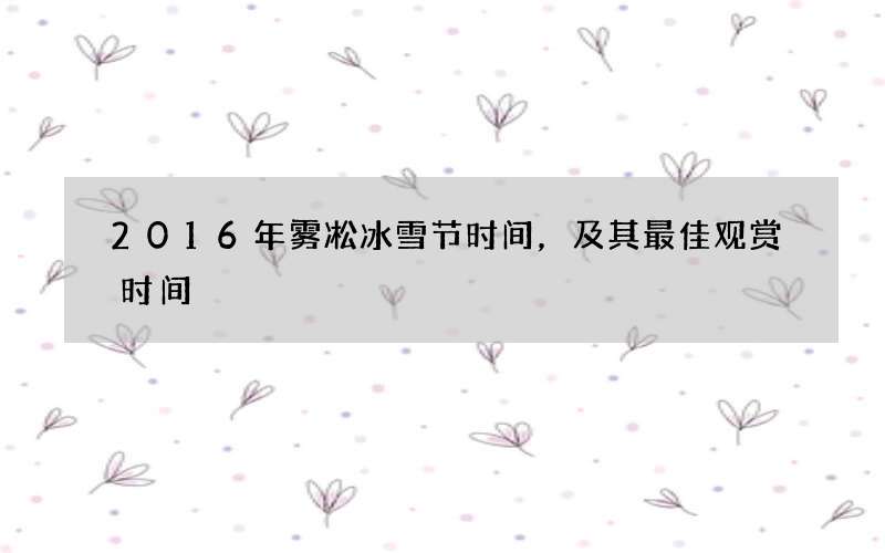 2016年雾凇冰雪节时间，及其最佳观赏时间