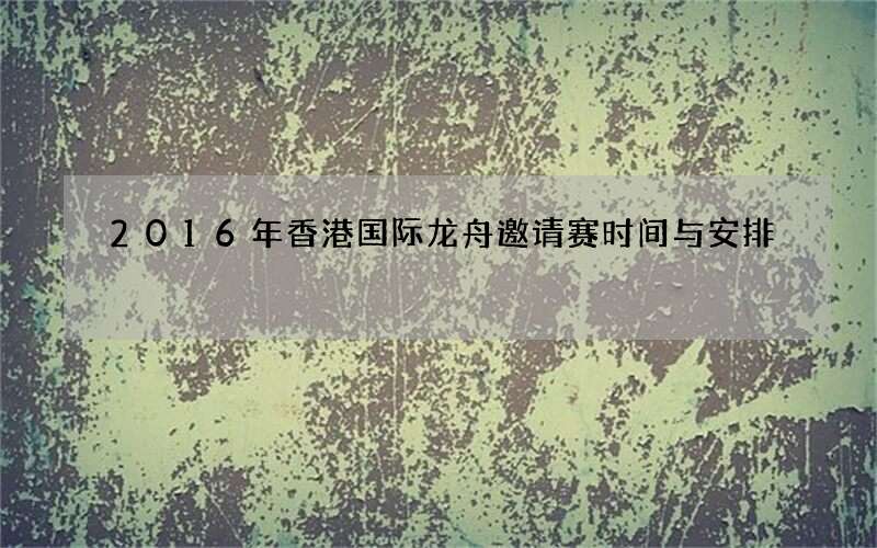 2016年香港国际龙舟邀请赛时间与安排