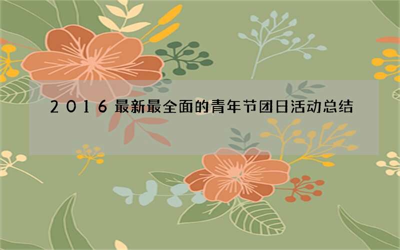 2016最新最全面的青年节团日活动总结