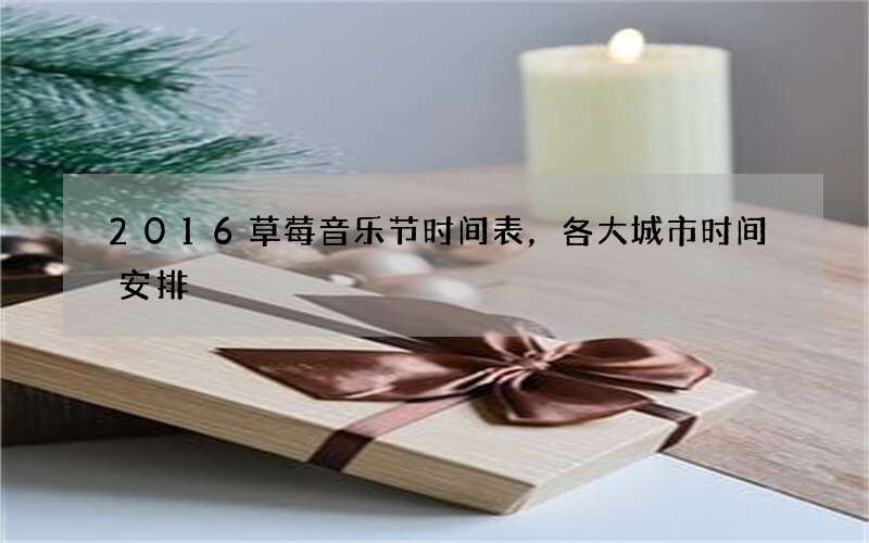 2016草莓音乐节时间表，各大城市时间安排