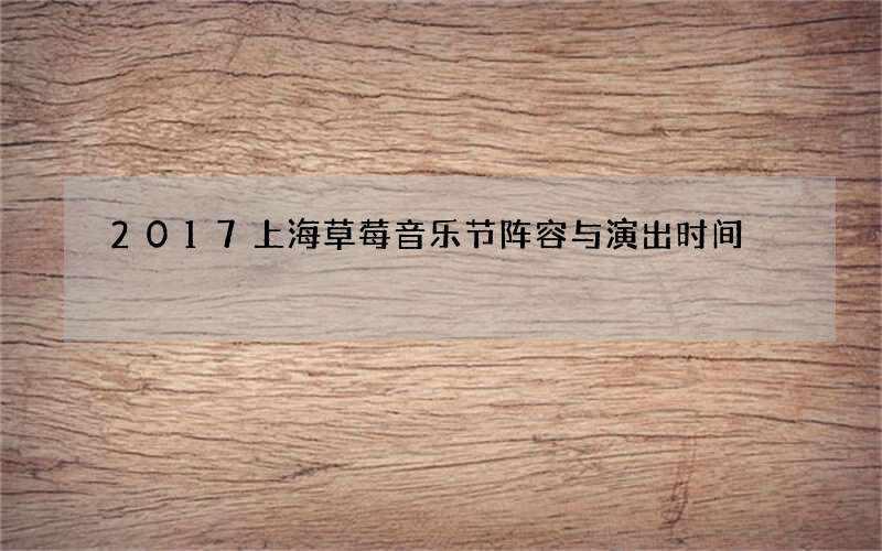 2017上海草莓音乐节阵容与演出时间