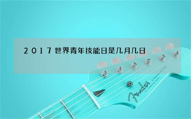 2017世界青年技能日是几月几日