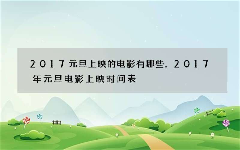 2017元旦上映的电影有哪些，2017年元旦电影上映时间表