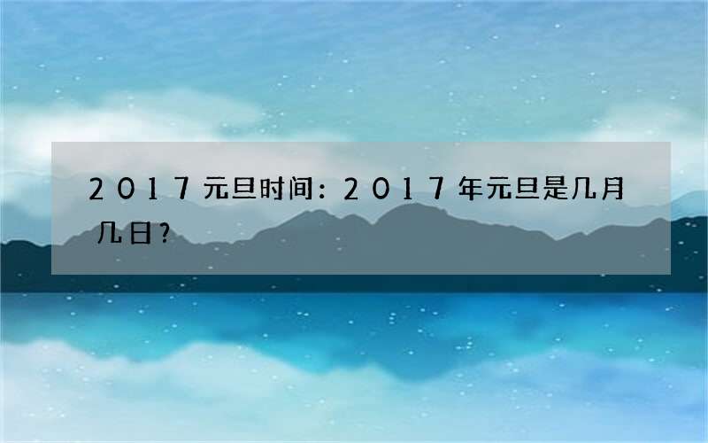 2017元旦时间：2017年元旦是几月几日？