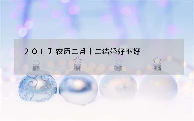 2017农历二月十二结婚好不好