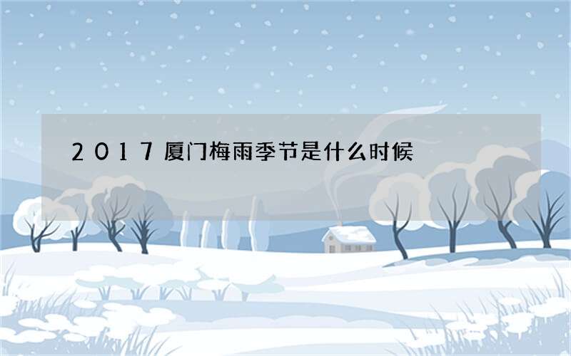 2017厦门梅雨季节是什么时候