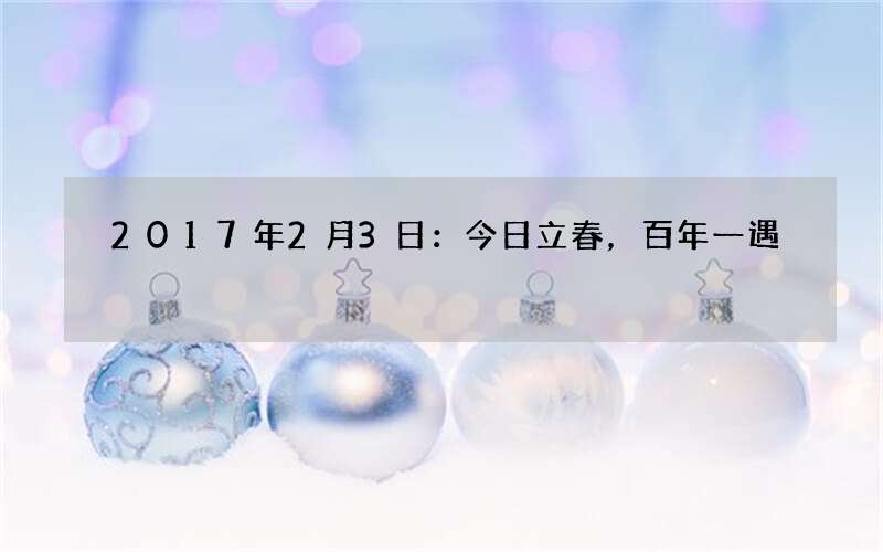 2017年2月3日：今日立春，百年一遇