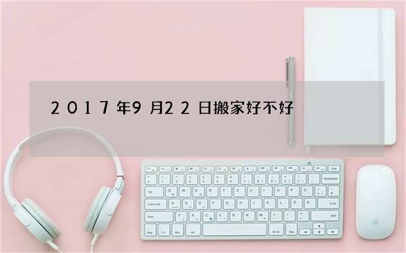 2017年9月22日搬家好不好