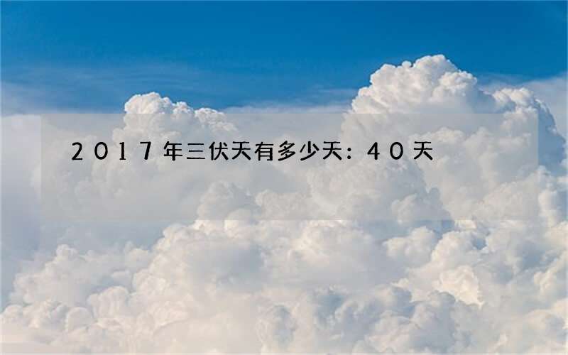 2017年三伏天有多少天：40天