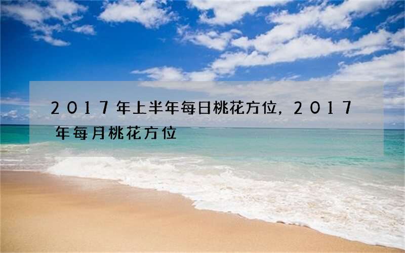 2017年上半年每日桃花方位，2017年每月桃花方位