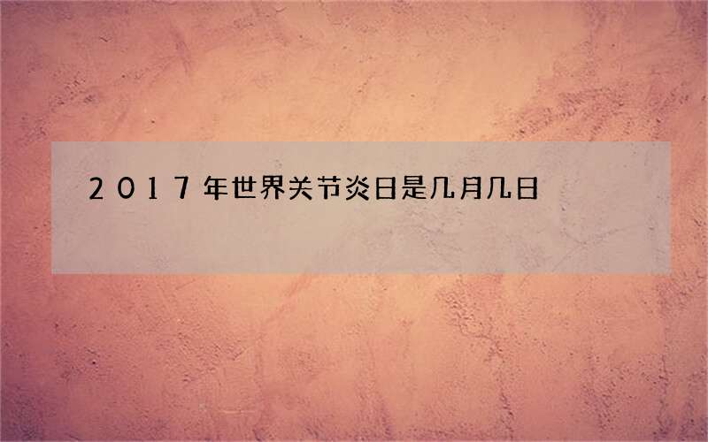 2017年世界关节炎日是几月几日