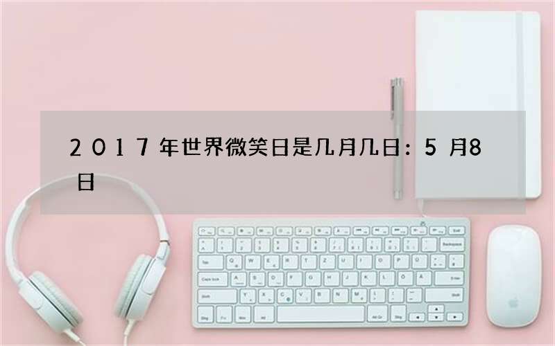 2017年世界微笑日是几月几日：5月8日