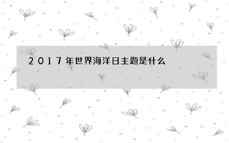 2017年世界海洋日主题是什么