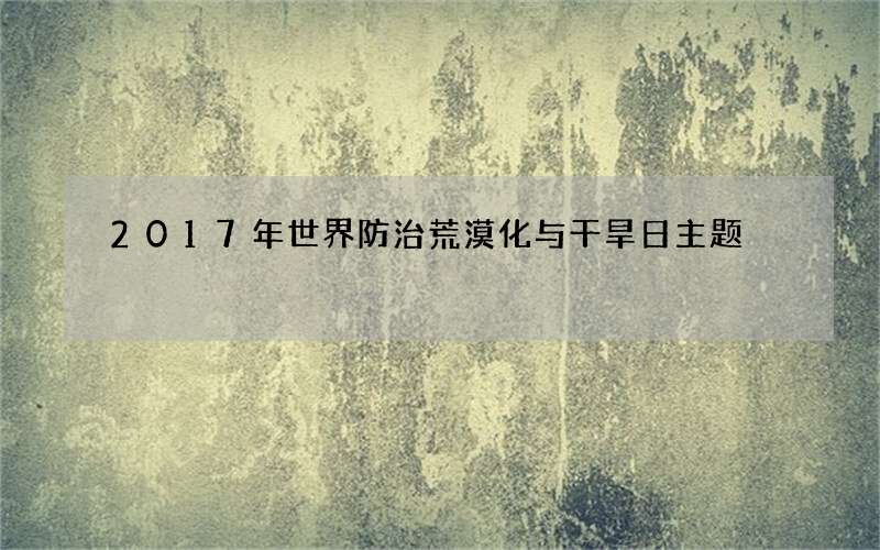 2017年世界防治荒漠化与干旱日主题