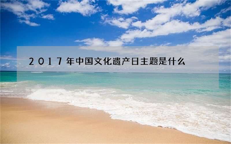 2017年中国文化遗产日主题是什么