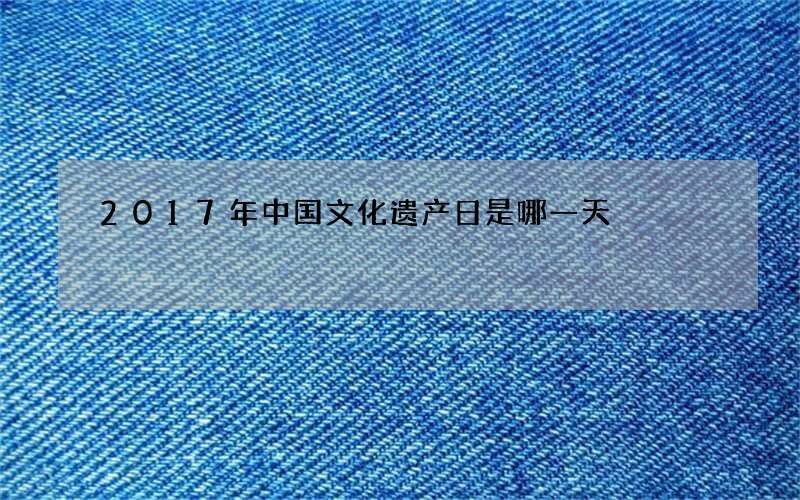 2017年中国文化遗产日是哪一天