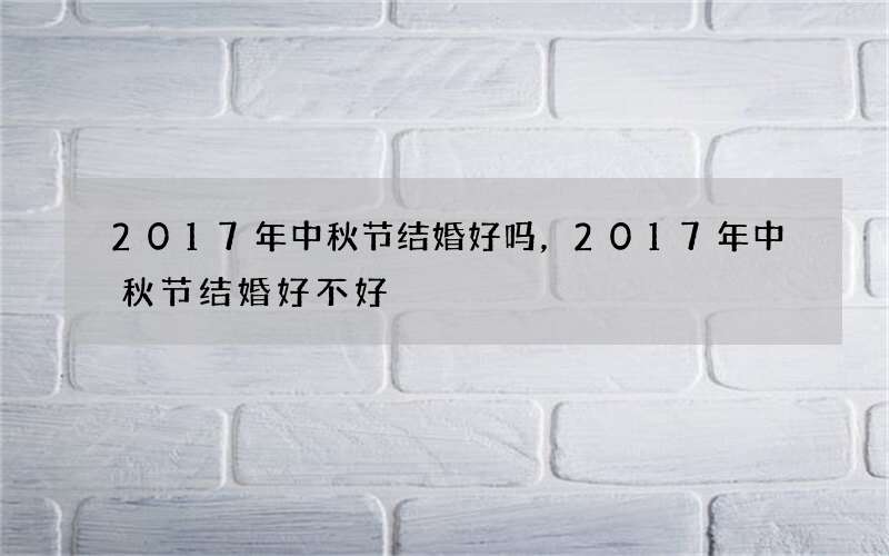 2017年中秋节结婚好吗，2017年中秋节结婚好不好