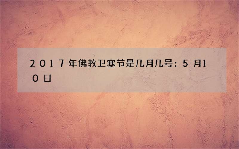 2017年佛教卫塞节是几月几号：5月10日