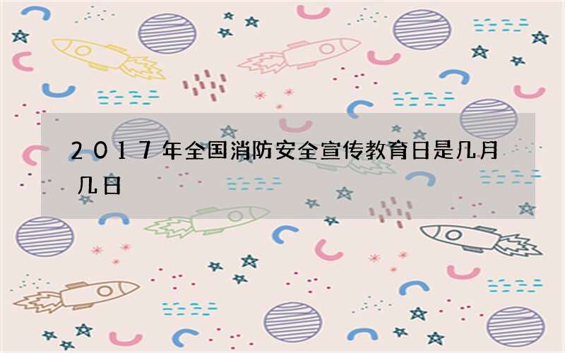 2017年全国消防安全宣传教育日是几月几日