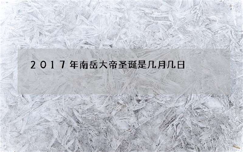 2017年南岳大帝圣诞是几月几日