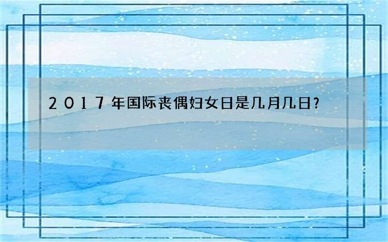 2017年国际丧偶妇女日是几月几日？