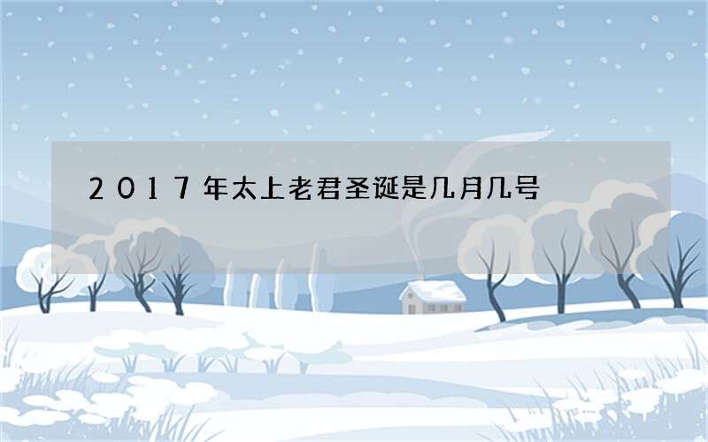 2017年太上老君圣诞是几月几号