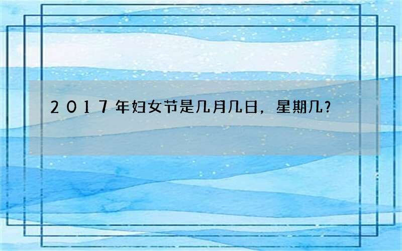 2017年妇女节是几月几日，星期几？