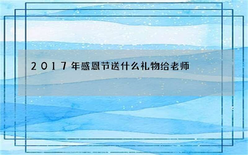 2017年感恩节送什么礼物给老师