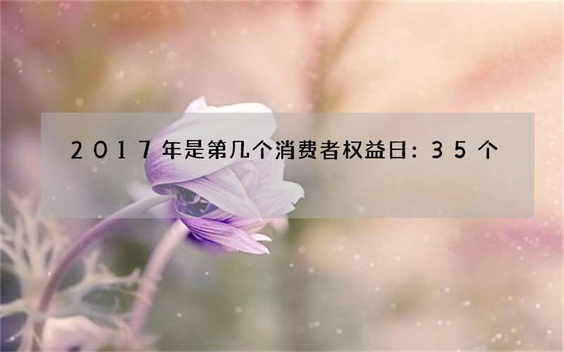 2017年是第几个消费者权益日：35个