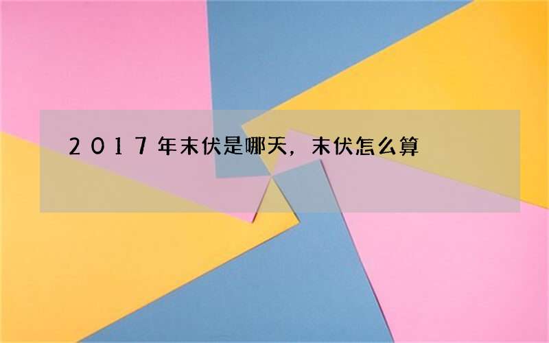 2017年末伏是哪天，末伏怎么算