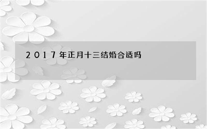 2017年正月十三结婚合适吗