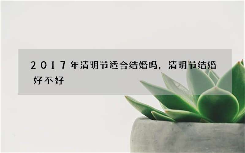 2017年清明节适合结婚吗，清明节结婚好不好