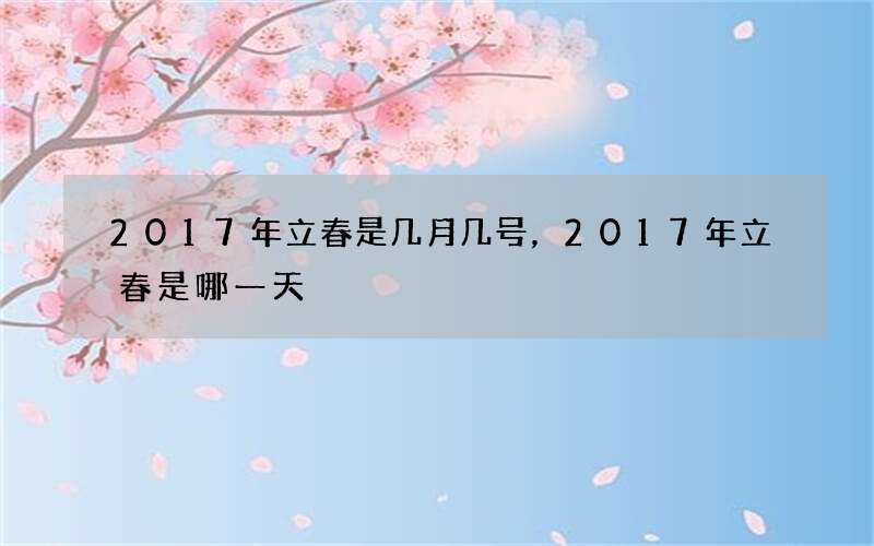 2017年立春是几月几号，2017年立春是哪一天