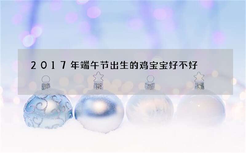 2017年端午节出生的鸡宝宝好不好