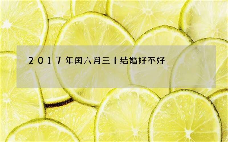 2017年闰六月三十结婚好不好