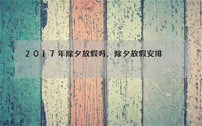 2017年除夕放假吗，除夕放假安排