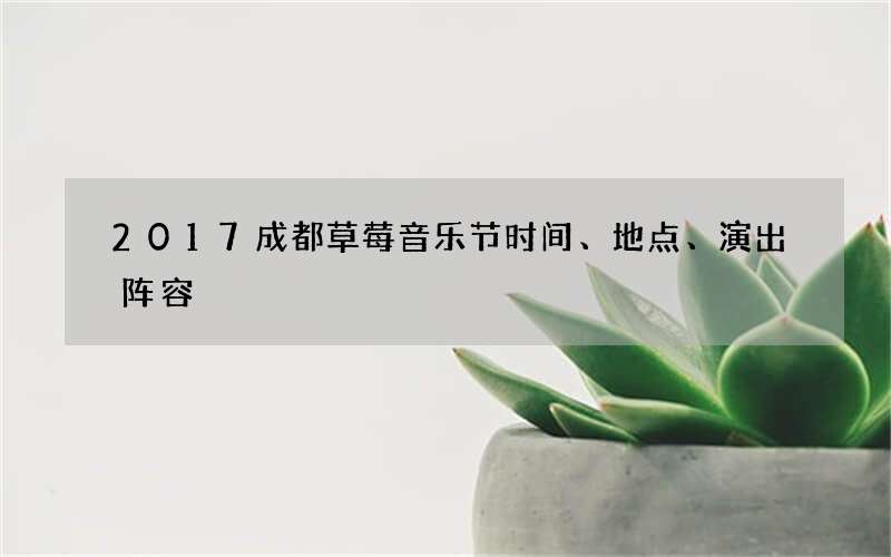 2017成都草莓音乐节时间、地点、演出阵容