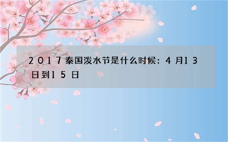 2017泰国泼水节是什么时候：4月13日到15日