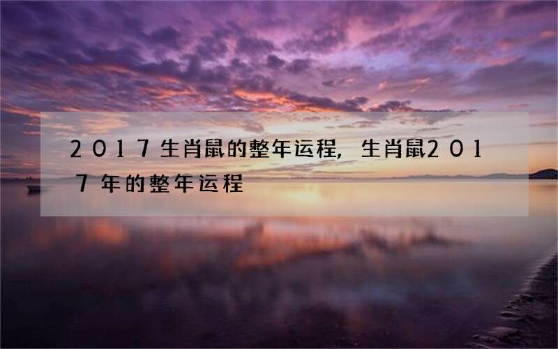 2017生肖鼠的整年运程,生肖鼠2017年的整年运程